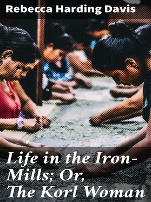 cover image of Life in the Iron-Mills; Or, the Korl Woman